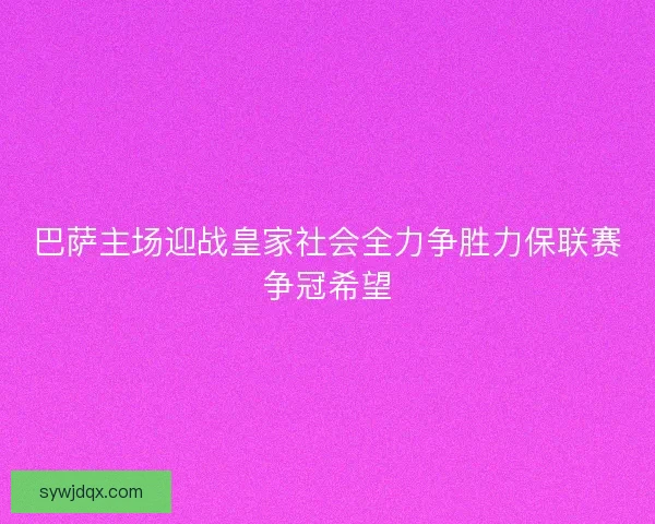 巴萨主场迎战皇家社会全力争胜力保联赛争冠希望 巴萨主场迎战皇家社会全力争胜力保联赛争冠希望