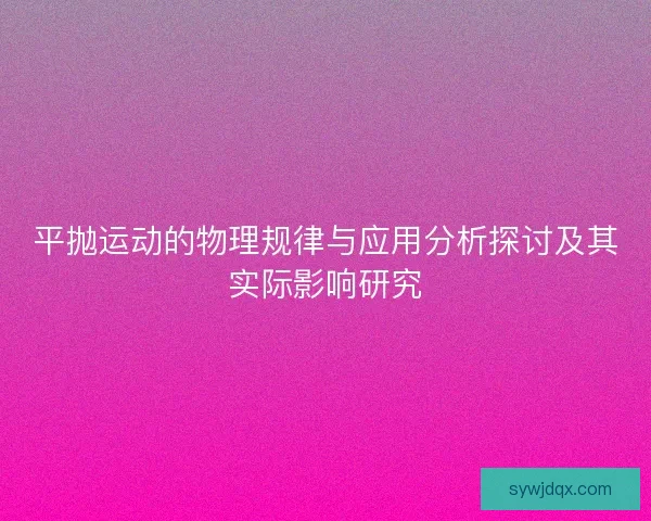 平抛运动的物理规律与应用分析探讨及其实际影响研究 平抛运动的物理规律与应用分析探讨及其实际影响研究