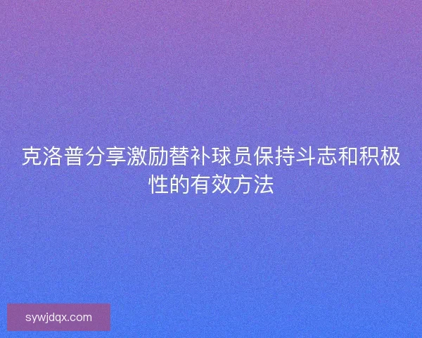克洛普分享激励替补球员保持斗志和积极性的有效方法