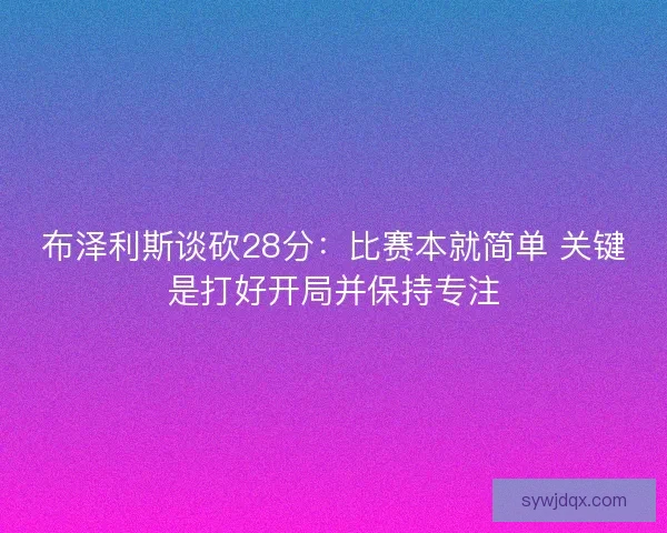 布泽利斯谈砍28分：比赛本就简单 关键是打好开局并保持专注